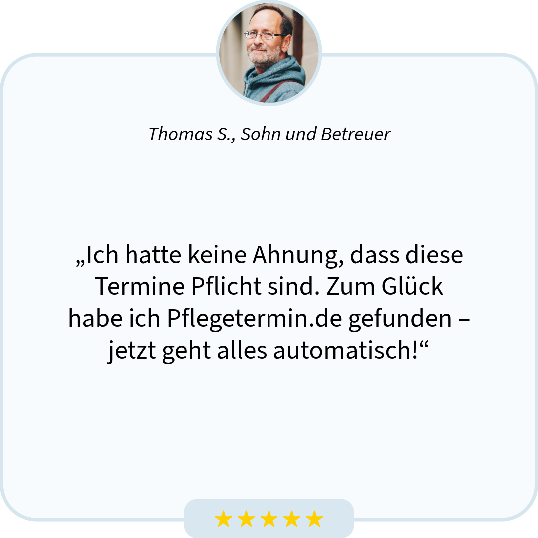 „Ich hatte keine Ahnung, dass diese Termine Pflicht sind. Zum Glück habe ich Pflegetermin.de gefunden – jetzt geht alles automatisch!“